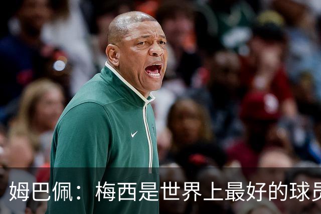 姆巴佩：梅西是世界上最好的球员 和他踢球很容易